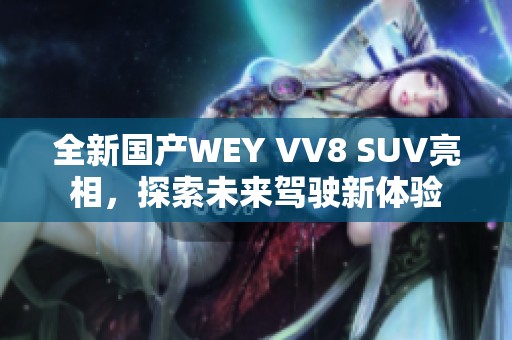 全新国产WEY VV8 SUV亮相，探索未来驾驶新体验