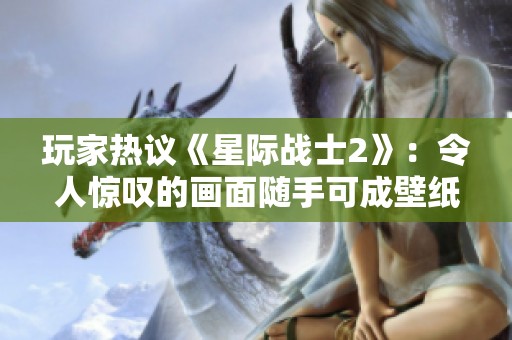 玩家热议《星际战士2》：令人惊叹的画面随手可成壁纸