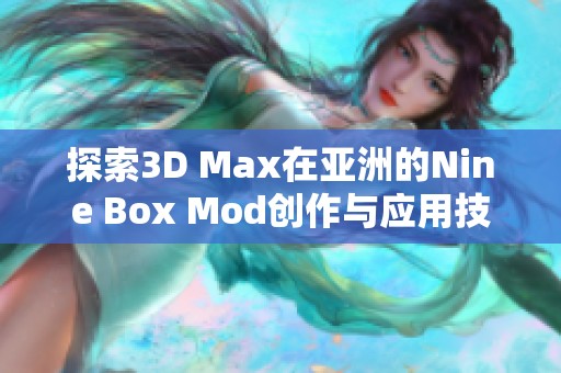 探索3D Max在亚洲的Nine Box Mod创作与应用技巧