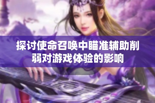 探讨使命召唤中瞄准辅助削弱对游戏体验的影响