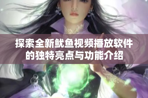 探索全新鱿鱼视频播放软件的独特亮点与功能介绍