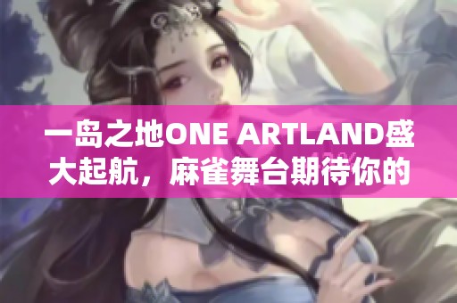 一岛之地ONE ARTLAND盛大起航，麻雀舞台期待你的光临！