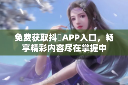 免费获取抖抈APP入口，畅享精彩内容尽在掌握中