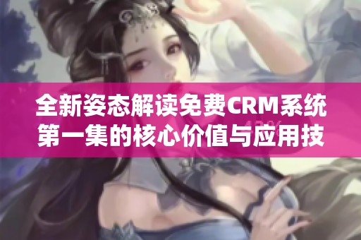 全新姿态解读免费CRM系统第一集的核心价值与应用技巧