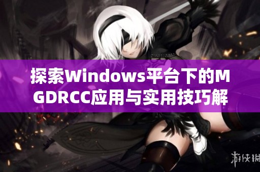 探索Windows平台下的MGDRCC应用与实用技巧解析