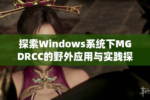 探索Windows系统下MGDRCC的野外应用与实践探讨