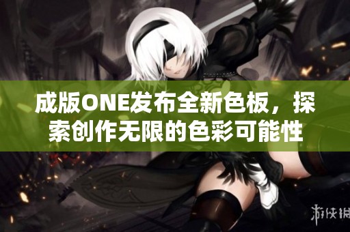 成版ONE发布全新色板，探索创作无限的色彩可能性