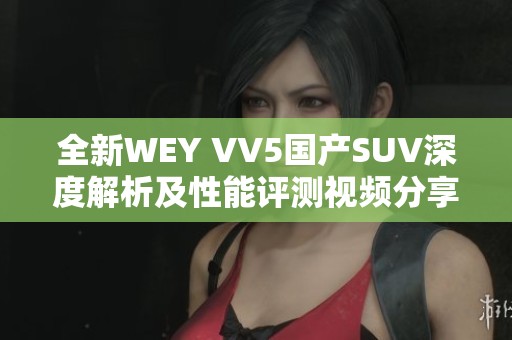 全新WEY VV5国产SUV深度解析及性能评测视频分享