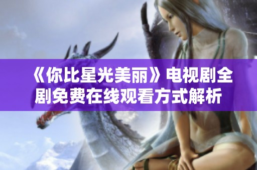 《你比星光美丽》电视剧全剧免费在线观看方式解析