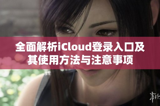 全面解析iCloud登录入口及其使用方法与注意事项