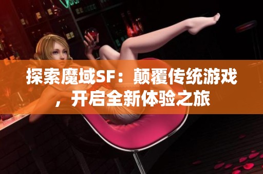 探索魔域SF：颠覆传统游戏，开启全新体验之旅