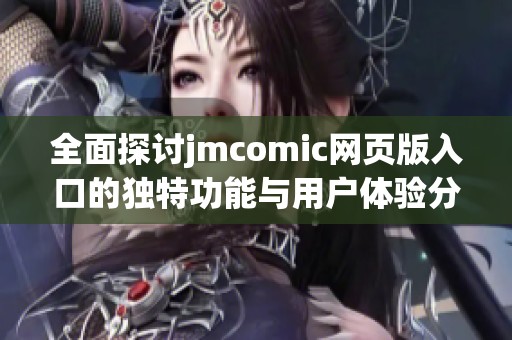 全面探讨jmcomic网页版入口的独特功能与用户体验分享