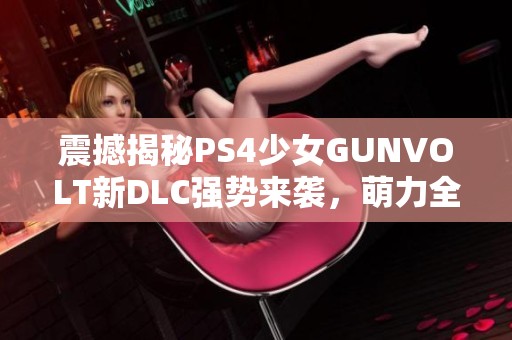 震撼揭秘PS4少女GUNVOLT新DLC强势来袭，萌力全开让人惊艳