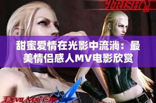 甜蜜爱情在光影中流淌：最美情侣感人MV电影欣赏