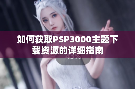 如何获取PSP3000主题下载资源的详细指南