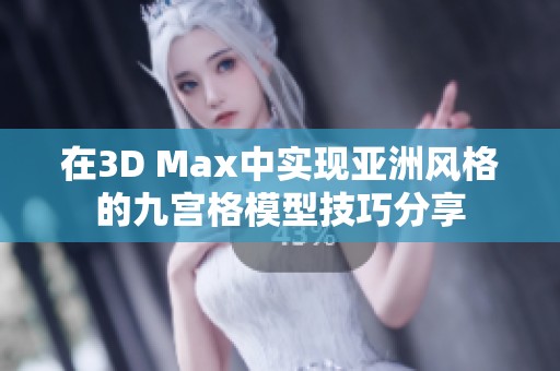 在3D Max中实现亚洲风格的九宫格模型技巧分享