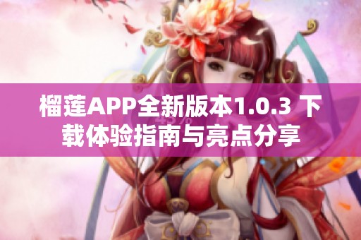 榴莲APP全新版本1.0.3 下载体验指南与亮点分享