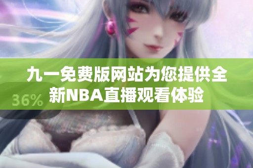 九一免费版网站为您提供全新NBA直播观看体验