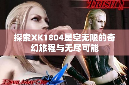 探索XK1804星空无限的奇幻旅程与无尽可能