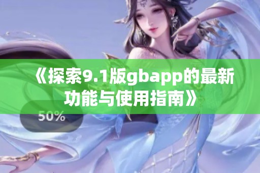 《探索9.1版gbapp的最新功能与使用指南》