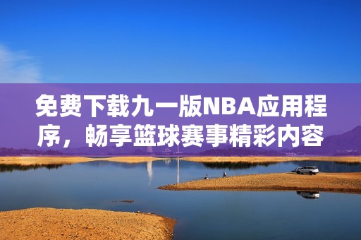 免费下载九一版NBA应用程序，畅享篮球赛事精彩内容