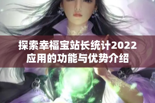 探索幸福宝站长统计2022应用的功能与优势介绍