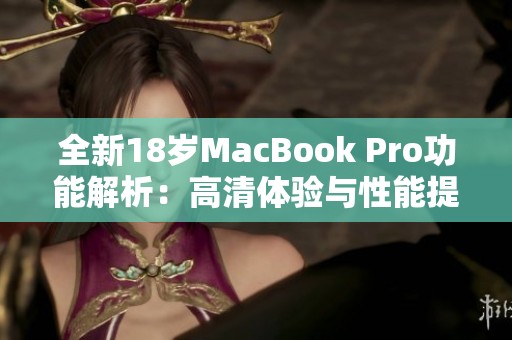 全新18岁MacBook Pro功能解析：高清体验与性能提升揭秘