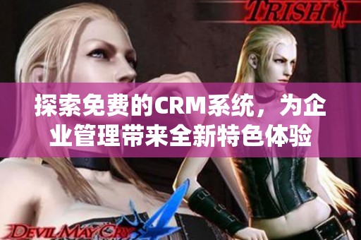 探索免费的CRM系统，为企业管理带来全新特色体验