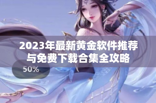 2023年最新黄金软件推荐与免费下载合集全攻略