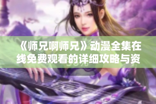 《师兄啊师兄》动漫全集在线免费观看的详细攻略与资源分享