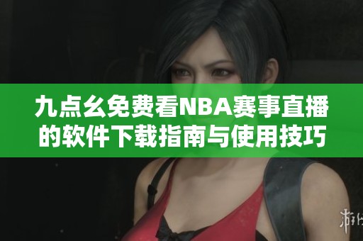 九点幺免费看NBA赛事直播的软件下载指南与使用技巧