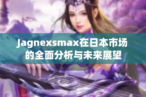 Jagnexsmax在日本市场的全面分析与未来展望