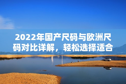 2022年国产尺码与欧洲尺码对比详解，轻松选择适合尺码