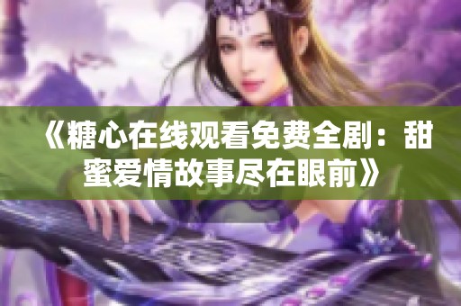 《糖心在线观看免费全剧：甜蜜爱情故事尽在眼前》