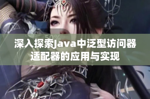 深入探索Java中泛型访问器适配器的应用与实现