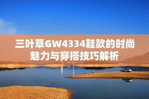 三叶草GW4334鞋款的时尚魅力与穿搭技巧解析