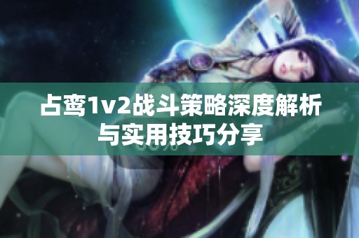 占鸾1v2战斗策略深度解析与实用技巧分享