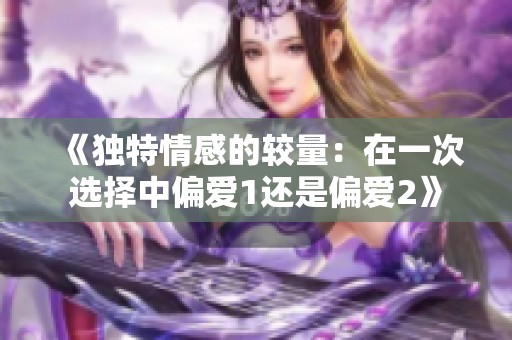 《独特情感的较量：在一次选择中偏爱1还是偏爱2》