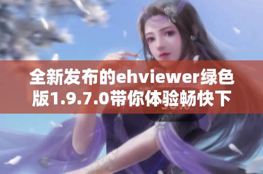 全新发布的ehviewer绿色版1.9.7.0带你体验畅快下载服务