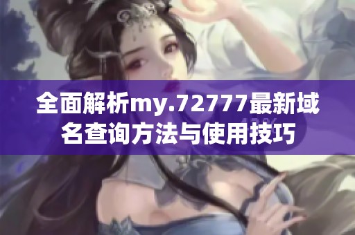 全面解析my.72777最新域名查询方法与使用技巧