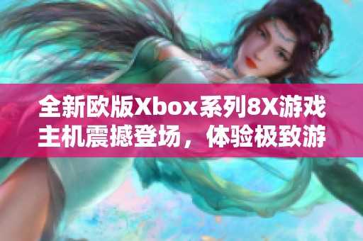 全新欧版Xbox系列8X游戏主机震撼登场，体验极致游戏乐趣