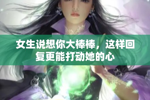 女生说想你大棒棒，这样回复更能打动她的心