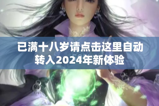 已满十八岁请点击这里自动转入2024年新体验