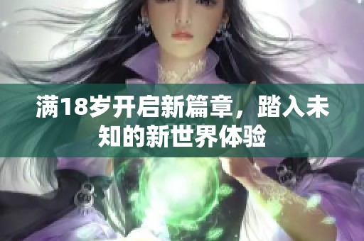 满18岁开启新篇章，踏入未知的新世界体验