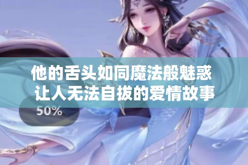 他的舌头如同魔法般魅惑 让人无法自拔的爱情故事