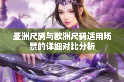 亚洲尺码与欧洲尺码适用场景的详细对比分析