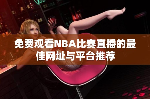 免费观看NBA比赛直播的最佳网址与平台推荐