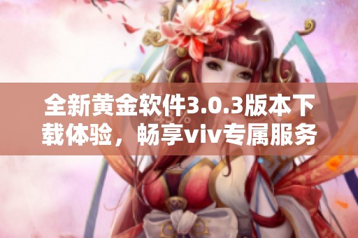 全新黄金软件3.0.3版本下载体验，畅享viv专属服务