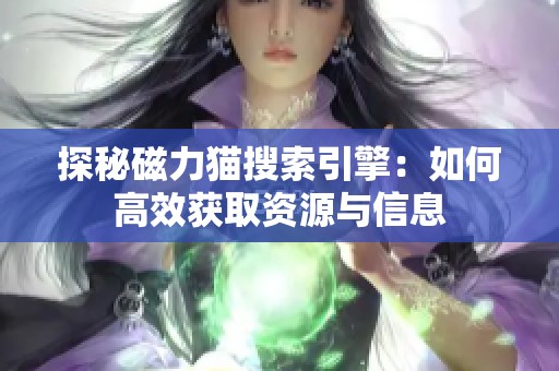 探秘磁力猫搜索引擎：如何高效获取资源与信息