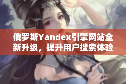 俄罗斯Yandex引擎网站全新升级，提升用户搜索体验